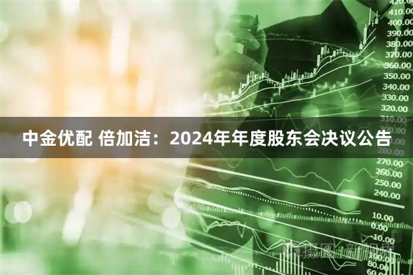 中金优配 倍加洁：2024年年度股东会决议公告