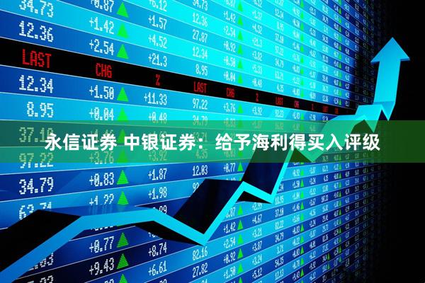 永信证券 中银证券：给予海利得买入评级