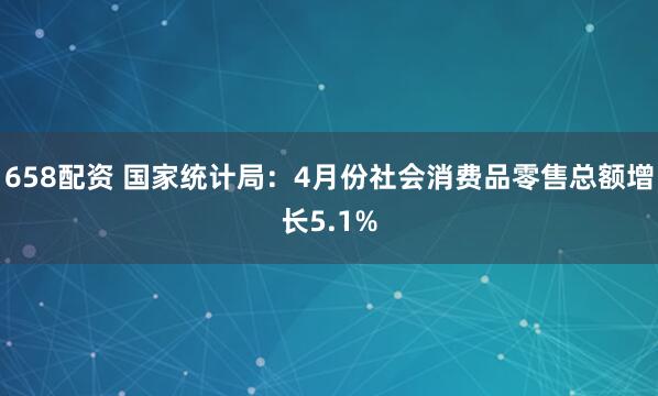 658配资 国家统计局：4月份社会消费品零售总额增长5.1%