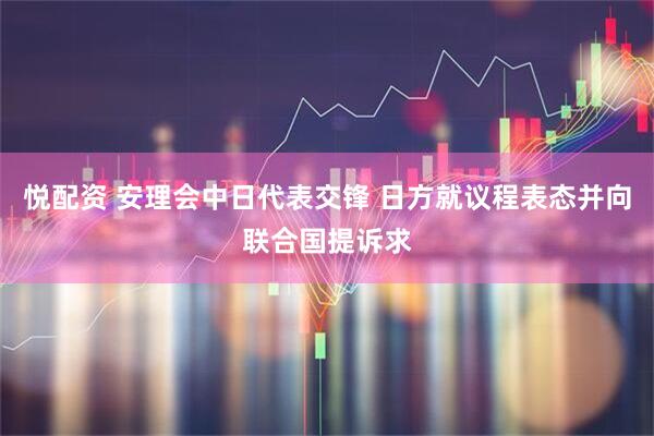 悦配资 安理会中日代表交锋 日方就议程表态并向联合国提诉求