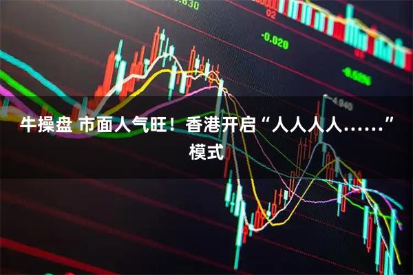 牛操盘 市面人气旺！香港开启“人人人人……”模式